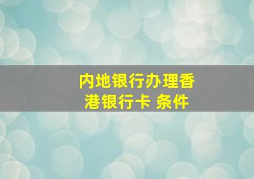 内地银行办理香港银行卡 条件